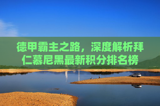 德甲霸主之路，深度解析拜仁慕尼黑最新积分排名榜