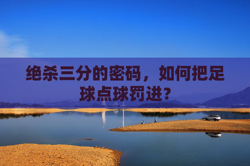 绝杀三分的密码，如何把足球点球罚进？