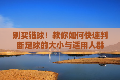 别买错球！教你如何快速判断足球的大小与适用人群