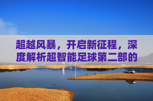 超越风暴，开启新征程，深度解析超智能足球第二部的热血与传承
