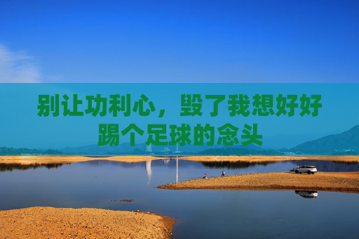别让功利心，毁了我想好好踢个足球的念头