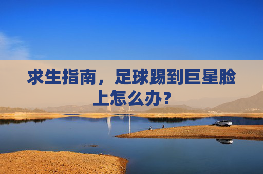 求生指南，足球踢到巨星脸上怎么办？