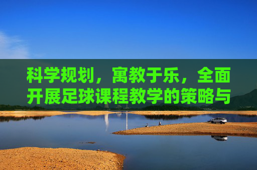 科学规划，寓教于乐，全面开展足球课程教学的策略与实践