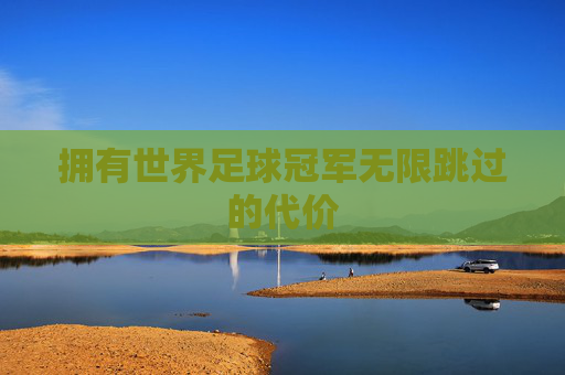 拥有世界足球冠军无限跳过的代价