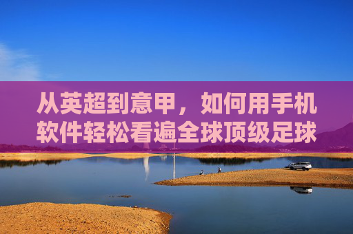 从英超到意甲，如何用手机软件轻松看遍全球顶级足球赛事