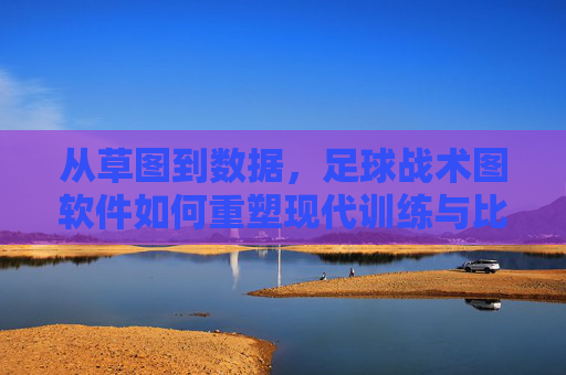 从草图到数据,足球战术图软件如何重塑现代训练与比赛分析