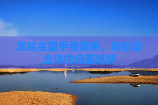 足球主题手绘简单，轻松画出你的绿茵场梦