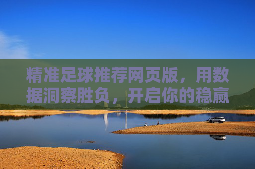 精准足球推荐网页版,用数据洞察胜负,开启你的稳赢之路
