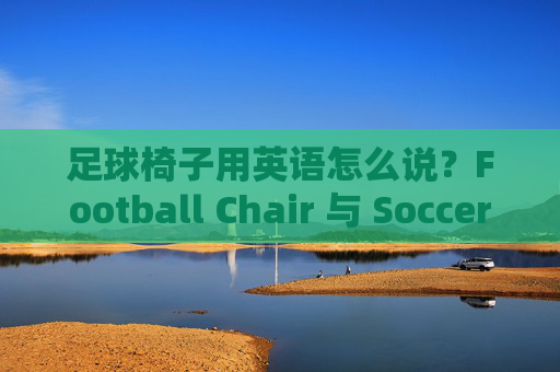 足球椅子用英语怎么说？Football Chair 与 Soccer Chair 的选择指南