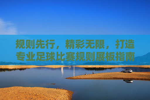 规则先行，精彩无限，打造专业足球比赛规则展板指南