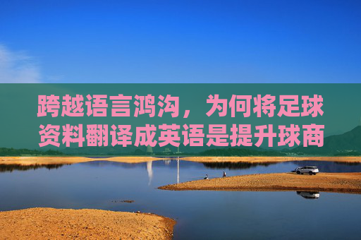 跨越语言鸿沟，为何将足球资料翻译成英语是提升球商的关键