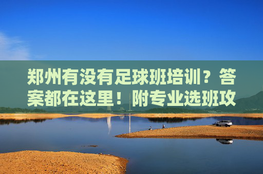 郑州有没有足球班培训?答案都在这里!附专业选班攻略