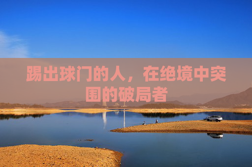 踢出球门的人，在绝境中突围的破局者