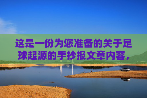 这是一份为您准备的关于足球起源的手抄报文章内容，分为标题、文章主体和排版建议三个部分