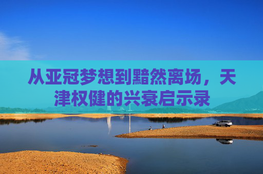 从亚冠梦想到黯然离场，天津权健的兴衰启示录