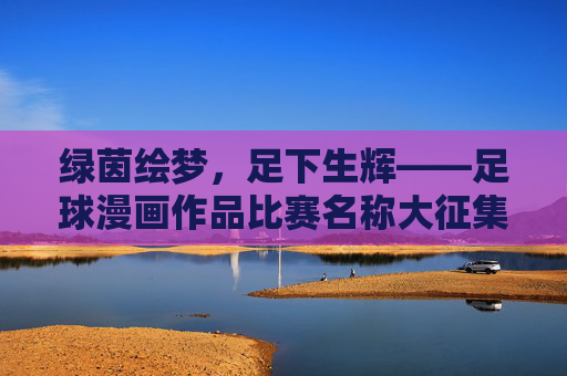 绿茵绘梦，足下生辉——足球漫画作品比赛名称大征集