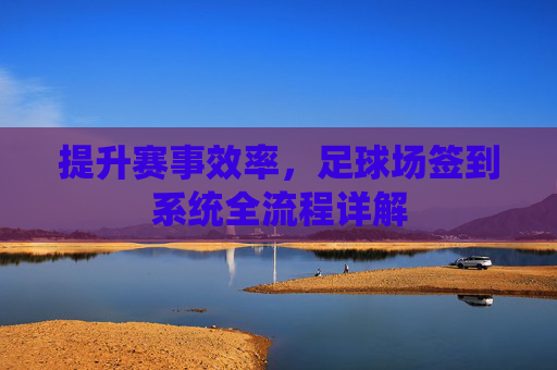 提升赛事效率，足球场签到系统全流程详解
