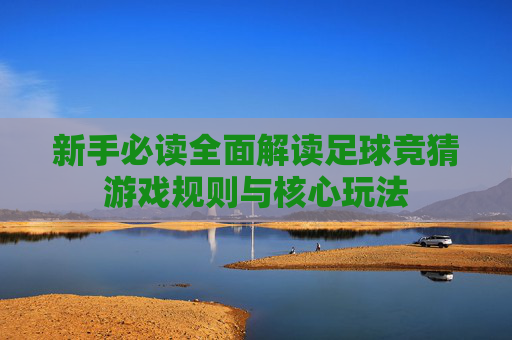 新手必读全面解读足球竞猜游戏规则与核心玩法