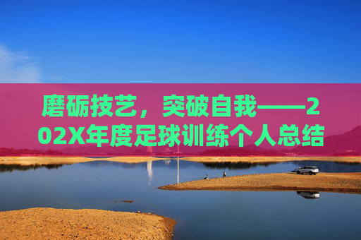 磨砺技艺，突破自我——202X年度足球训练个人总结