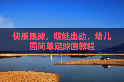 快乐足球，萌娃出动，幼儿园简单足球画教程
