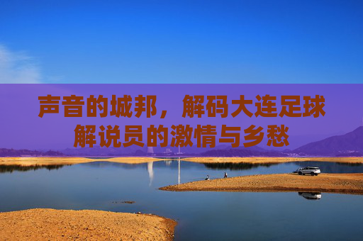 声音的城邦，解码大连足球解说员的激情与乡愁