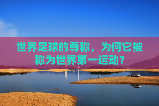 世界足球的尊称，为何它被称为世界第一运动？