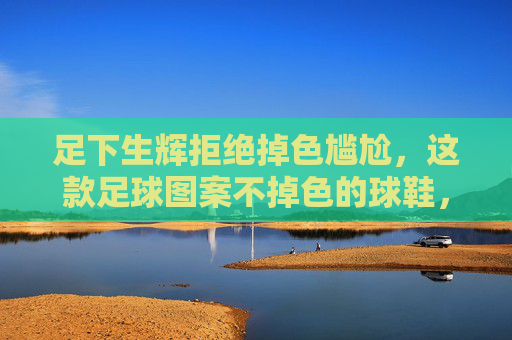 足下生辉拒绝掉色尴尬，这款足球图案不掉色的球鞋，让热爱永不褪色