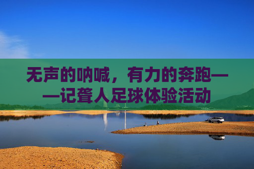 无声的呐喊，有力的奔跑——记聋人足球体验活动