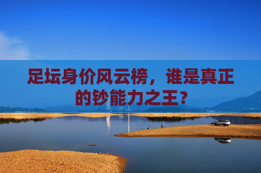 足坛身价风云榜，谁是真正的钞能力之王？