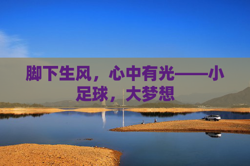 脚下生风，心中有光——小足球，大梦想