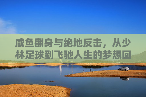 咸鱼翻身与绝地反击，从少林足球到飞驰人生的梦想回响