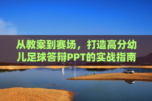 从教案到赛场，打造高分幼儿足球答辩PPT的实战指南