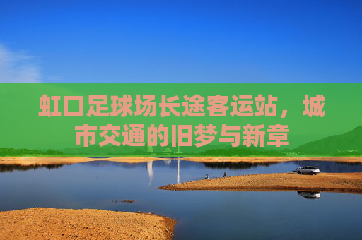 虹口足球场长途客运站，城市交通的旧梦与新章