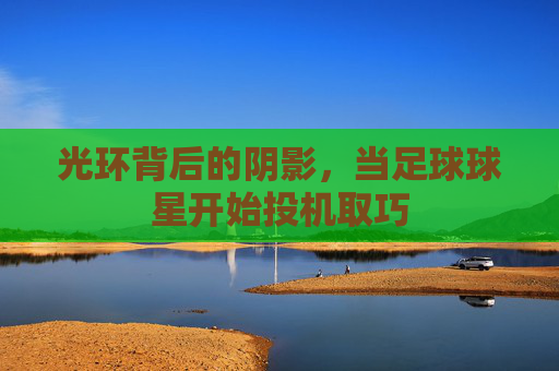 光环背后的阴影，当足球球星开始投机取巧