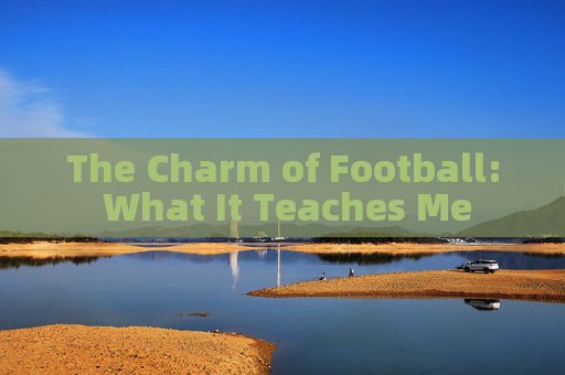 The Charm of Football: What It Teaches Me