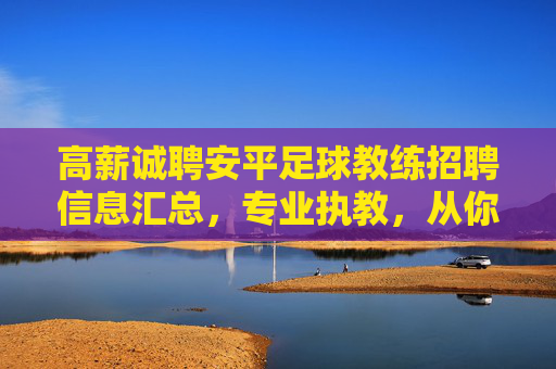 高薪诚聘安平足球教练招聘信息汇总，专业执教，从你我开始