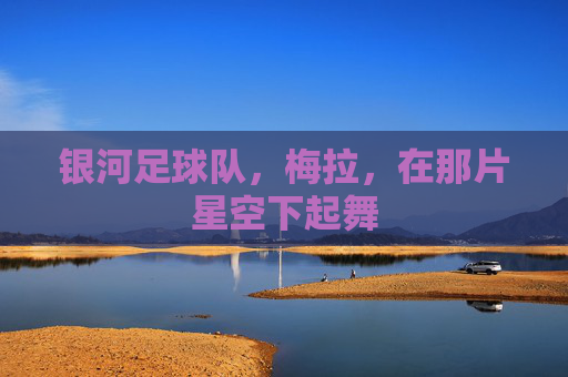银河足球队，梅拉，在那片星空下起舞