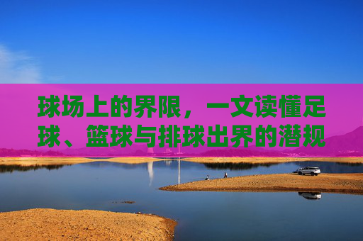 球场上的界限，一文读懂足球、篮球与排球出界的潜规则