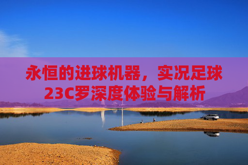 永恒的进球机器，实况足球23C罗深度体验与解析
