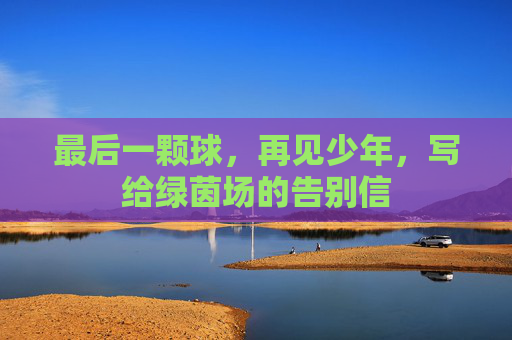 最后一颗球，再见少年，写给绿茵场的告别信