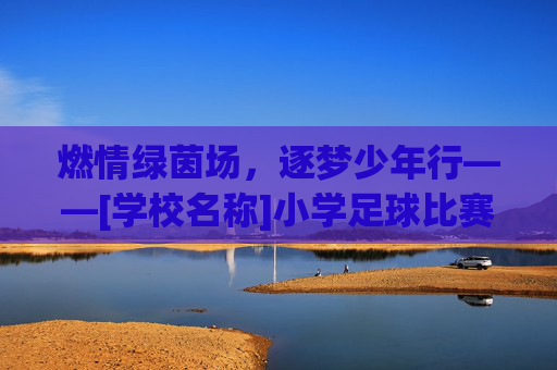 燃情绿茵场，逐梦少年行——[学校名称]小学足球比赛火热来袭！