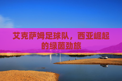 艾克萨姆足球队，西亚崛起的绿茵劲旅
