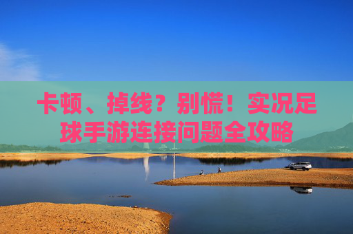 卡顿、掉线？别慌！实况足球手游连接问题全攻略