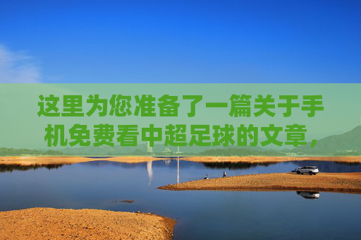 这里为您准备了一篇关于手机免费看中超足球的文章，包含标题和正文内容