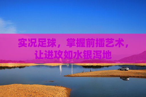 实况足球，掌握前插艺术，让进攻如水银泻地