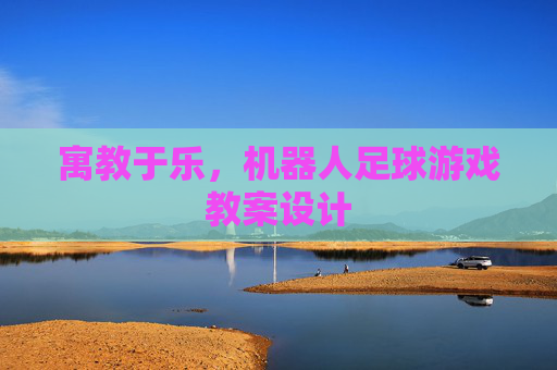 寓教于乐，机器人足球游戏教案设计