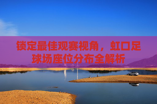 锁定最佳观赛视角，虹口足球场座位分布全解析