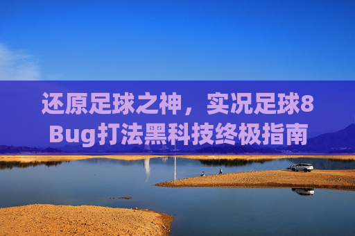 还原足球之神，实况足球8Bug打法黑科技终极指南