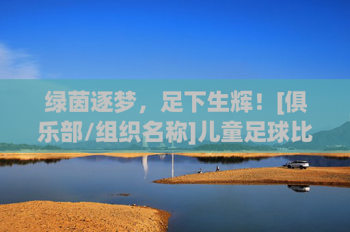 绿茵逐梦，足下生辉！[俱乐部/组织名称]儿童足球比赛火热招募中