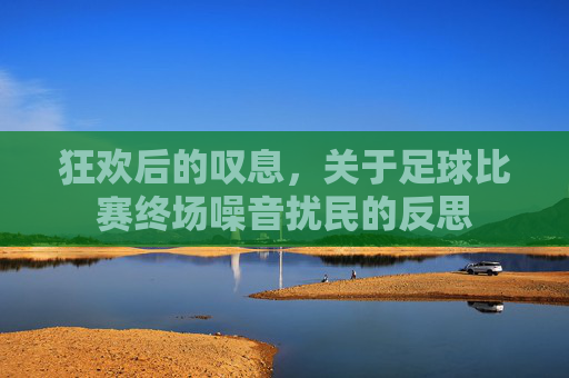 狂欢后的叹息，关于足球比赛终场噪音扰民的反思